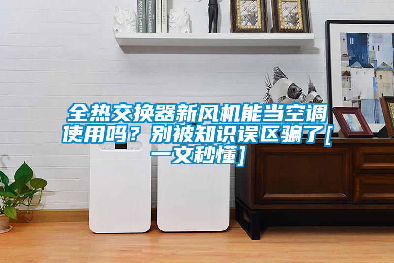 全熱交換器新風(fēng)機能當空調(diào)使用嗎？別被知識誤區(qū)騙了[一文秒懂]