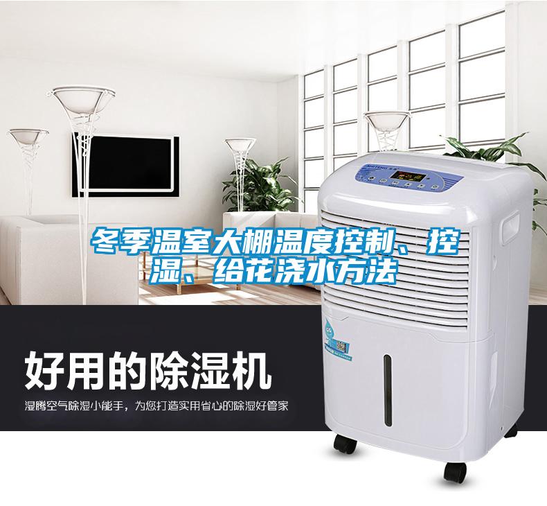 冬季溫室大棚溫度控制、控濕、給花澆水方法