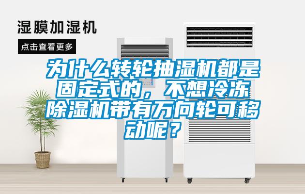 為什么轉(zhuǎn)輪抽濕機(jī)都是固定式的，不想冷凍除濕機(jī)帶有萬(wàn)向輪可移動(dòng)呢？
