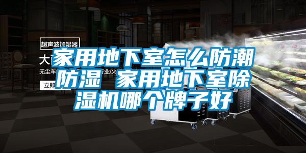 家用地下室怎么防潮防濕 家用地下室除濕機(jī)哪個牌子好