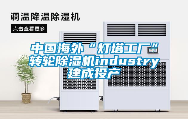 中國海外“燈塔工廠”轉(zhuǎn)輪除濕機(jī)industry建成投產(chǎn)