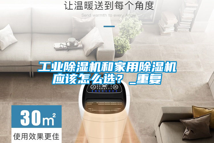 工業(yè)除濕機(jī)和家用除濕機(jī)應(yīng)該怎么選？_重復(fù)