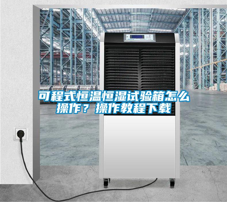 可程式恒溫恒濕試驗(yàn)箱怎么操作？操作教程下載