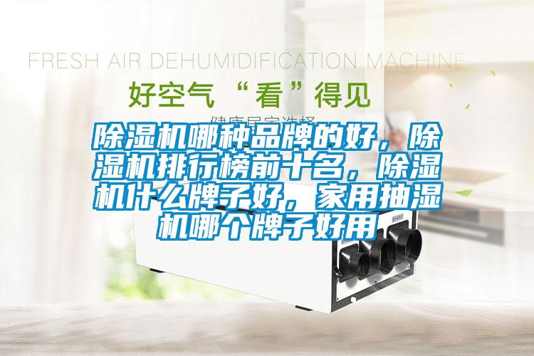 除濕機哪種品牌的好，除濕機排行榜前十名，除濕機什么牌子好，家用抽濕機哪個牌子好用