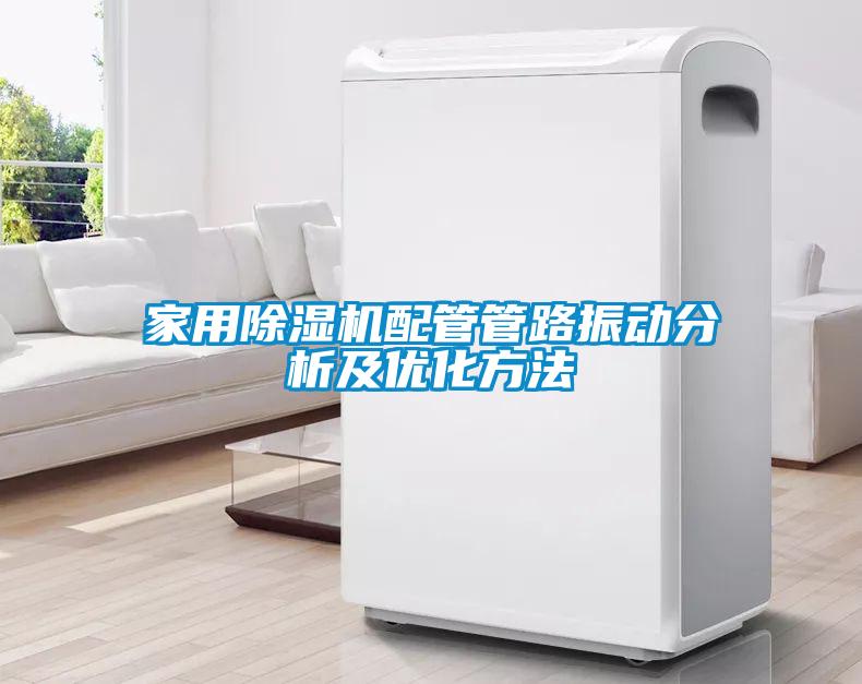家用除濕機配管管路振動分析及優(yōu)化方法