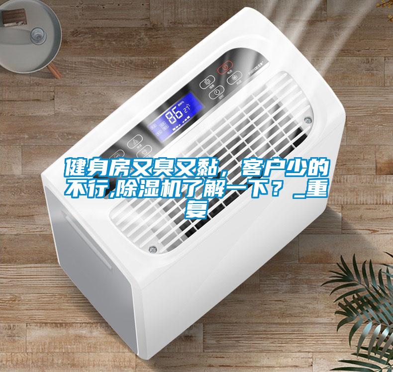健身房又臭又黏，客戶少的不行,除濕機了解一下？_重復(fù)