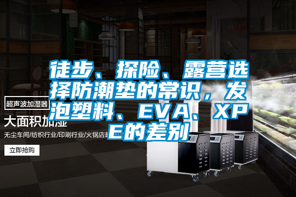 徒步、探險、露營選擇防潮墊的常識，發(fā)泡塑料、EVA、XPE的差別
