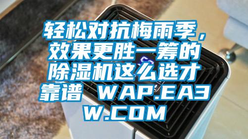 輕松對(duì)抗梅雨季，效果更勝一籌的除濕機(jī)這么選才靠譜 WAP.EA3W.COM