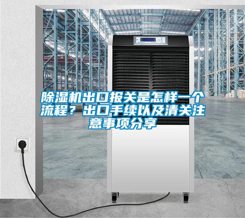 除濕機出口報關(guān)是怎樣一個流程？出口手續(xù)以及清關(guān)注意事項分享