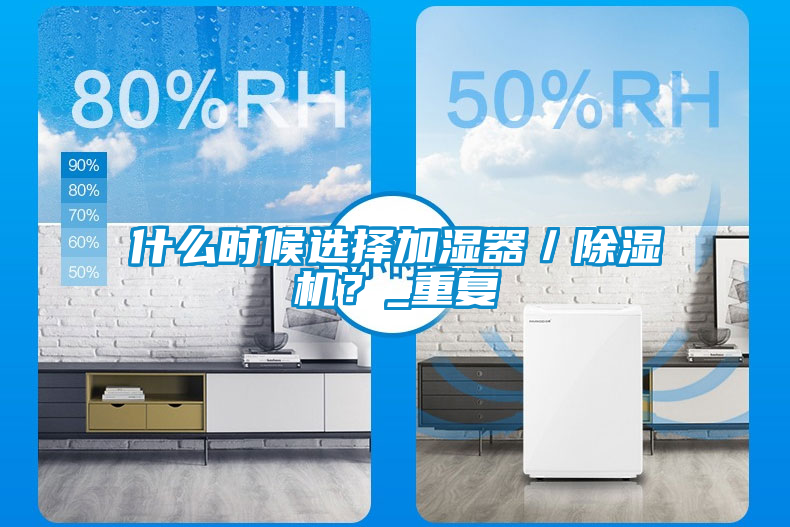 什么時(shí)候選擇加濕器／除濕機(jī)？_重復(fù)