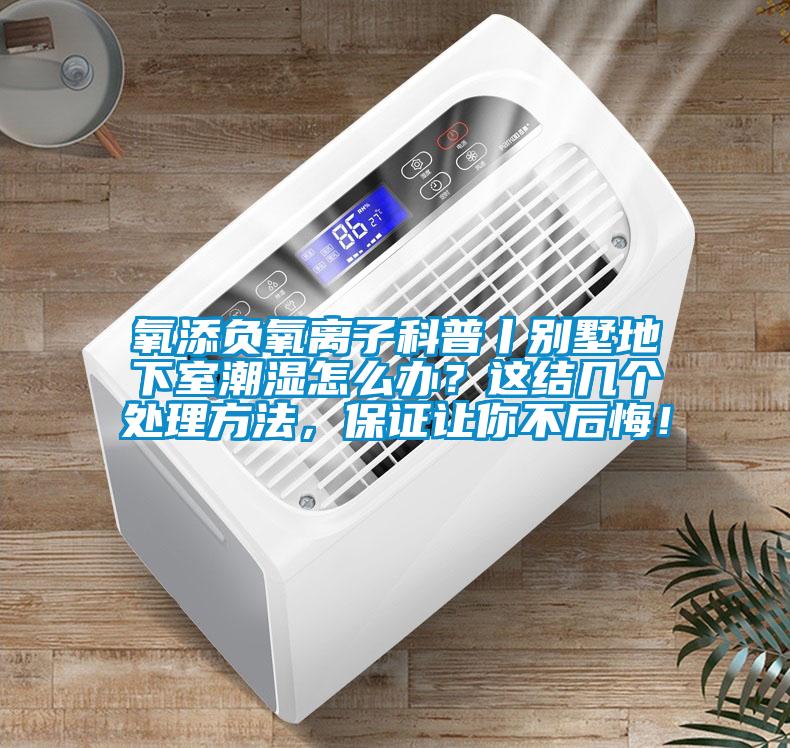 氧添負氧離子科普丨別墅地下室潮濕怎么辦？這結(jié)幾個處理方法，保證讓你不后悔！