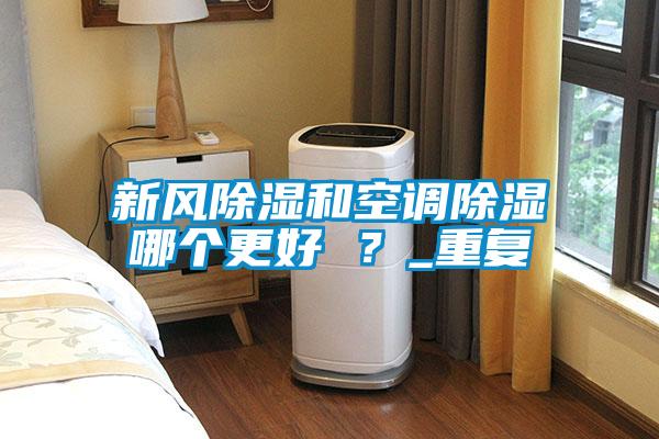 新風除濕和空調(diào)除濕哪個更好 ？_重復(fù)