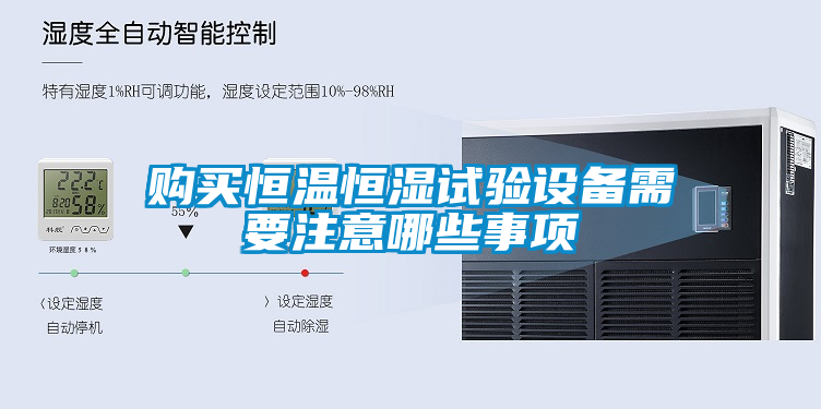 購買恒溫恒濕試驗設(shè)備需要注意哪些事項