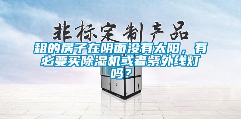 租的房子在陰面沒有太陽，有必要買除濕機或者紫外線燈嗎？