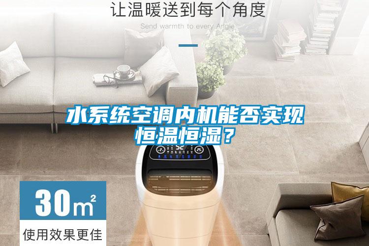 水系統(tǒng)空調內機能否實現(xiàn)恒溫恒濕？
