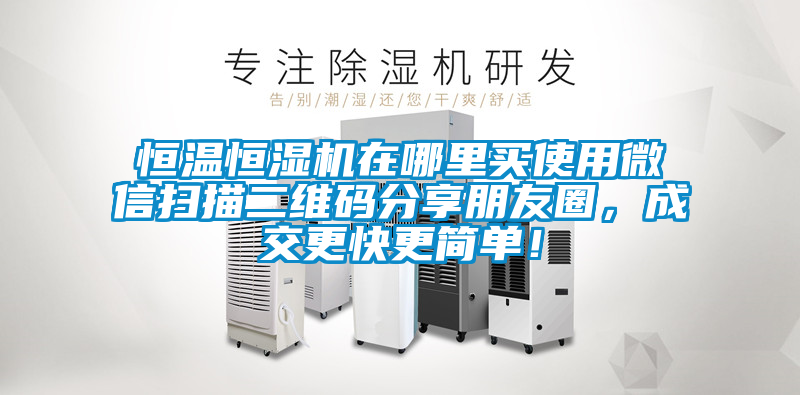 恒溫恒濕機(jī)在哪里買(mǎi)使用微信掃描二維碼分享朋友圈，成交更快更簡(jiǎn)單！