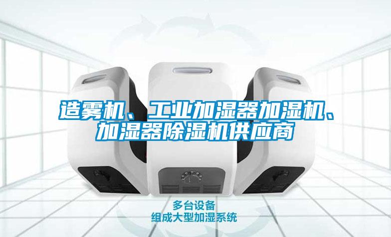 造霧機、工業(yè)加濕器加濕機、加濕器除濕機供應(yīng)商
