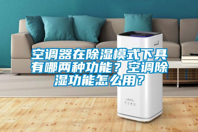 空調(diào)器在除濕模式下具有哪兩種功能？空調(diào)除濕功能怎么用？