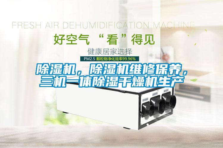 除濕機(jī)，除濕機(jī)維修保養(yǎng)，三機(jī)一體除濕干燥機(jī)生產(chǎn)