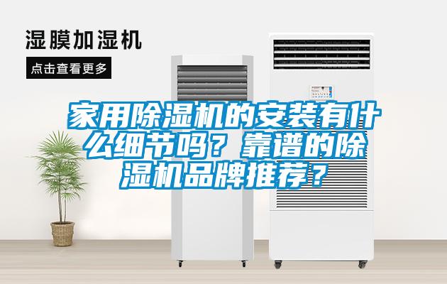 家用除濕機(jī)的安裝有什么細(xì)節(jié)嗎？靠譜的除濕機(jī)品牌推薦？