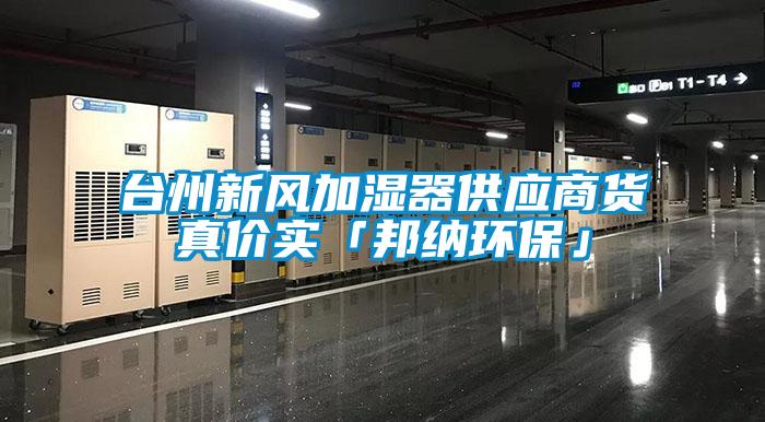 臺(tái)州新風(fēng)加濕器供應(yīng)商貨真價(jià)實(shí)「邦納環(huán)?！?/></p>
						    <p style=