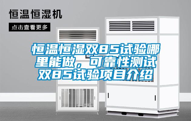 恒溫恒濕雙85試驗(yàn)?zāi)睦锬茏?，可靠性測試雙85試驗(yàn)項(xiàng)目介紹