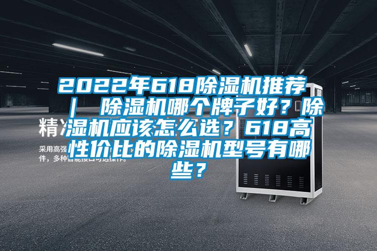 2022年618除濕機推薦 ｜ 除濕機哪個牌子好？除濕機應(yīng)該怎么選？618高性價比的除濕機型號有哪些？