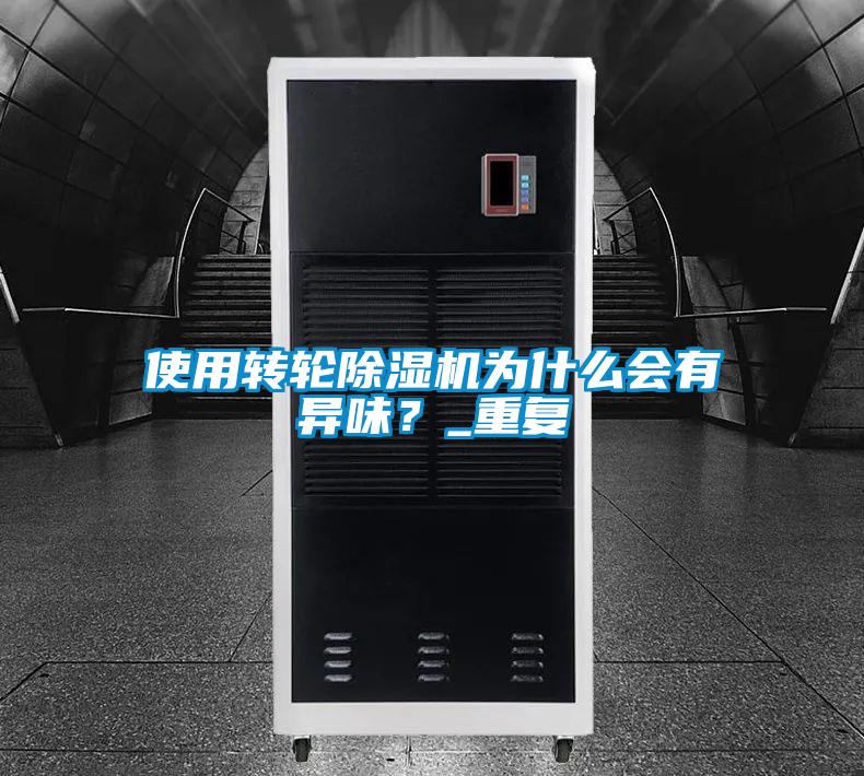 使用轉(zhuǎn)輪除濕機為什么會有異味？_重復