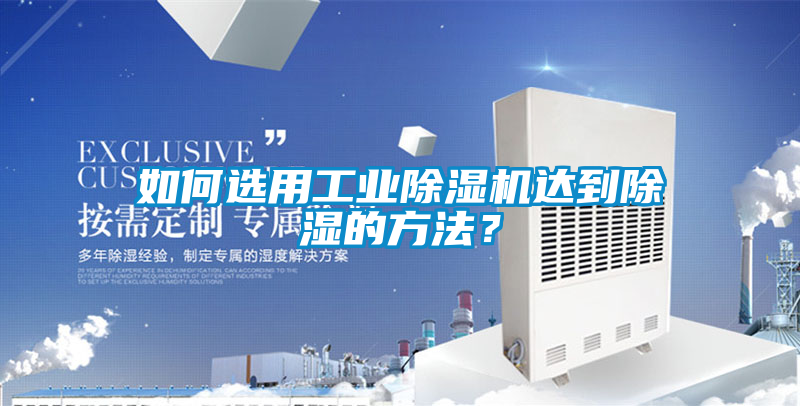 如何選用工業(yè)除濕機(jī)達(dá)到除濕的方法？