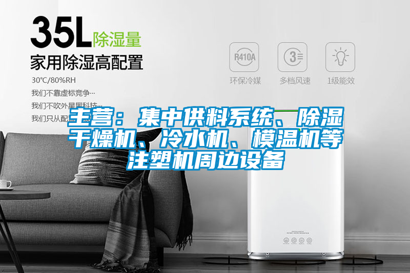 主營：集中供料系統(tǒng)、除濕干燥機、冷水機、模溫機等注塑機周邊設(shè)備