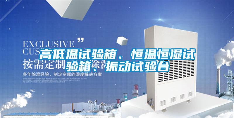高低溫試驗(yàn)箱、恒溫恒濕試驗(yàn)箱、振動試驗(yàn)臺