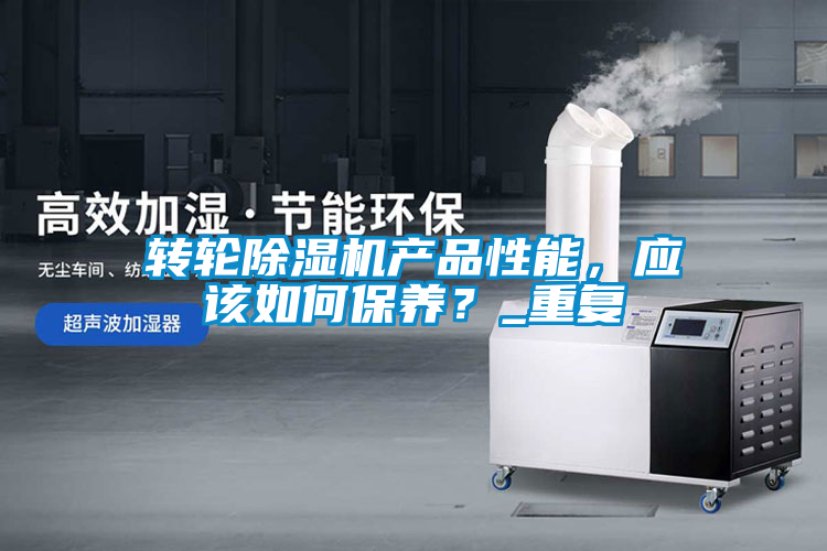 轉(zhuǎn)輪除濕機產(chǎn)品性能，應(yīng)該如何保養(yǎng)？_重復(fù)