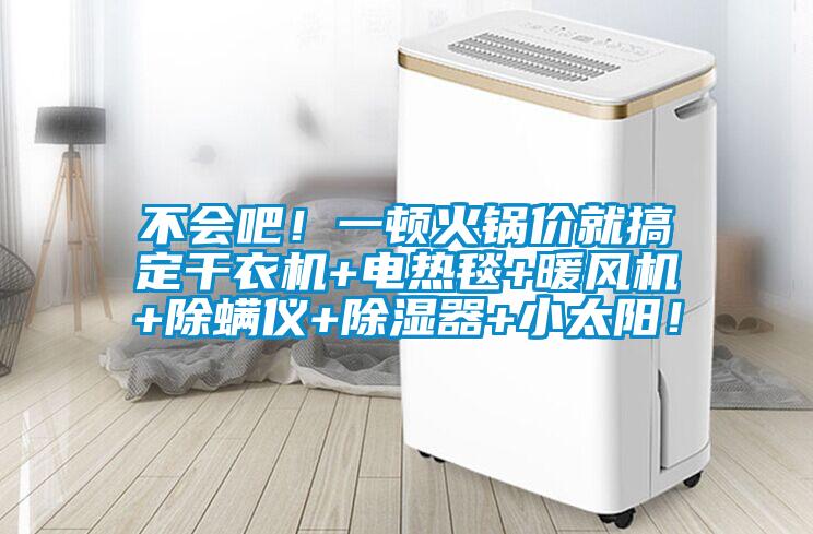 不會吧！一頓火鍋價就搞定干衣機+電熱毯+暖風機+除螨儀+除濕器+小太陽！