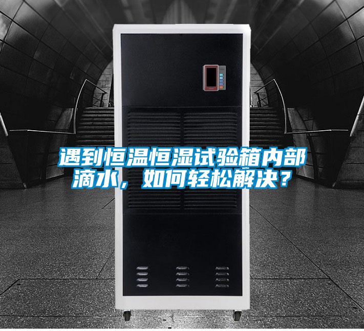 遇到恒溫恒濕試驗(yàn)箱內(nèi)部滴水，如何輕松解決？
