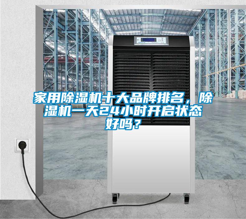 家用除濕機(jī)十大品牌排名，除濕機(jī)一天24小時(shí)開啟狀態(tài)好嗎？