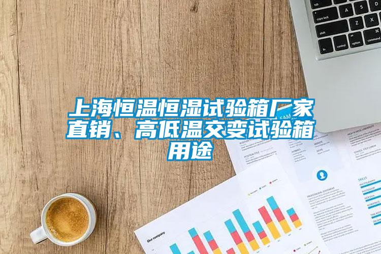 上海恒溫恒濕試驗箱廠家直銷、高低溫交變試驗箱用途