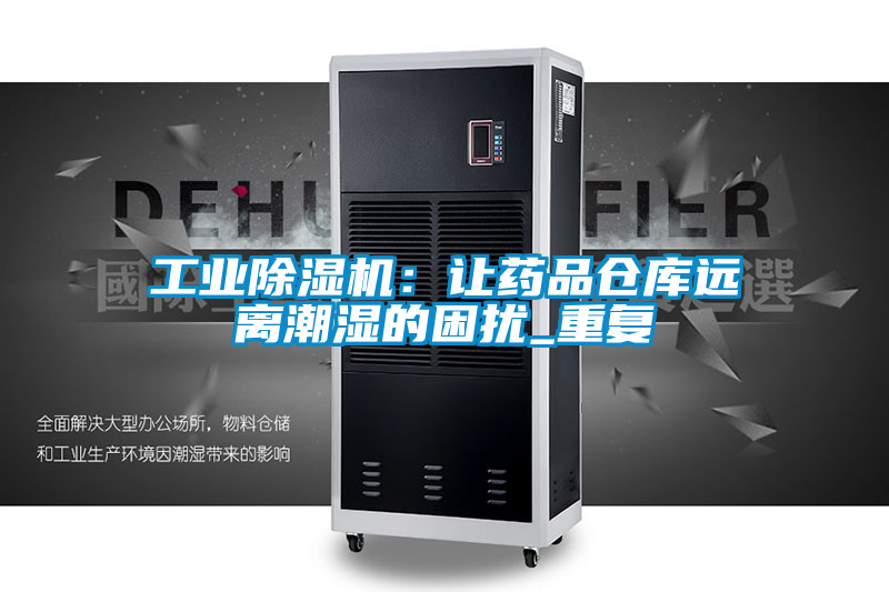 工業(yè)除濕機(jī)：讓藥品倉(cāng)庫(kù)遠(yuǎn)離潮濕的困擾_重復(fù)