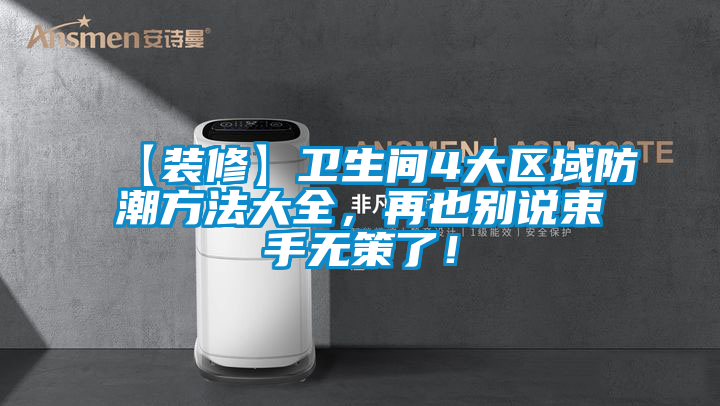 【裝修】衛(wèi)生間4大區(qū)域防潮方法大全，再也別說(shuō)束手無(wú)策了！