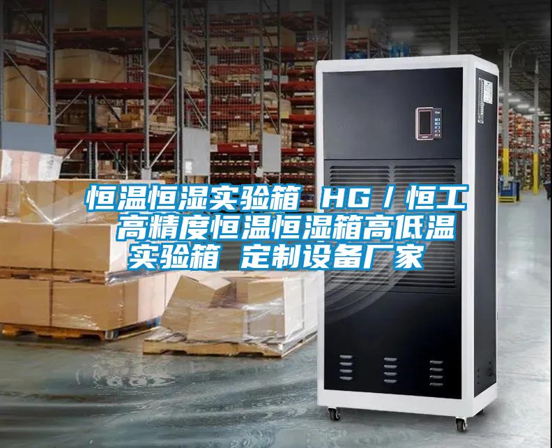 恒溫恒濕實驗箱 HG／恒工 高精度恒溫恒濕箱高低溫實驗箱 定制設(shè)備廠家