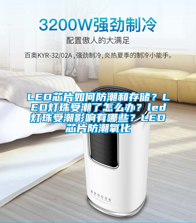 LED芯片如何防潮和存儲？LED燈珠受潮了怎么辦？led燈珠受潮影響有哪些？LED芯片防潮氧化