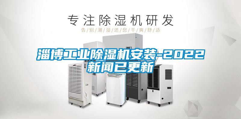 淄博工業(yè)除濕機安裝-2022新聞已更新