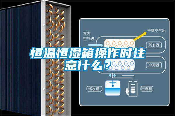 恒溫恒濕箱操作時注意什么？