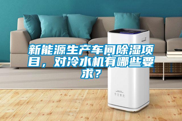 新能源生產(chǎn)車間除濕項(xiàng)目，對(duì)冷水機(jī)有哪些要求？