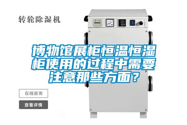 博物館展柜恒溫恒濕柜使用的過(guò)程中需要注意那些方面？