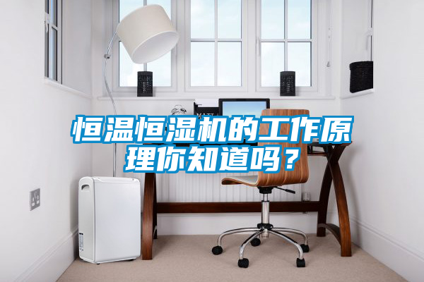 恒溫恒濕機(jī)的工作原理你知道嗎？