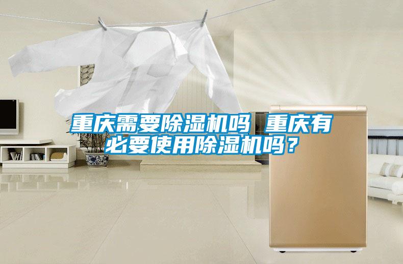 重慶需要除濕機(jī)嗎 重慶有必要使用除濕機(jī)嗎？