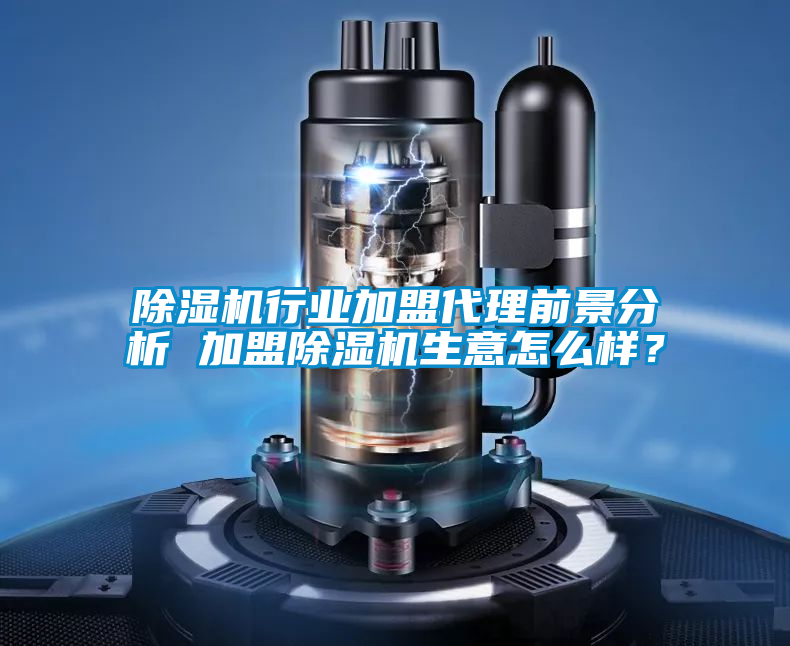 除濕機(jī)行業(yè)加盟代理前景分析 加盟除濕機(jī)生意怎么樣？