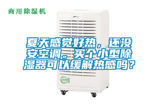 夏天感覺好熱，還沒安空調(diào)。買個小型除濕器可以緩解熱感嗎？