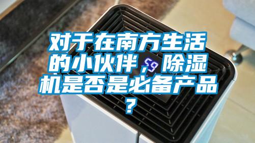 對于在南方生活的小伙伴，除濕機是否是必備產(chǎn)品？