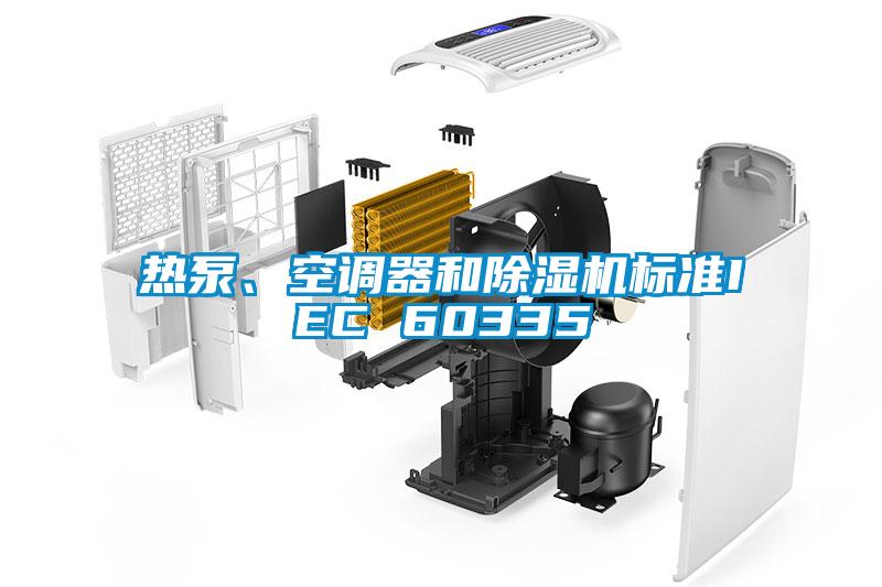 熱泵、空調(diào)器和除濕機(jī)標(biāo)準(zhǔn)IEC 60335